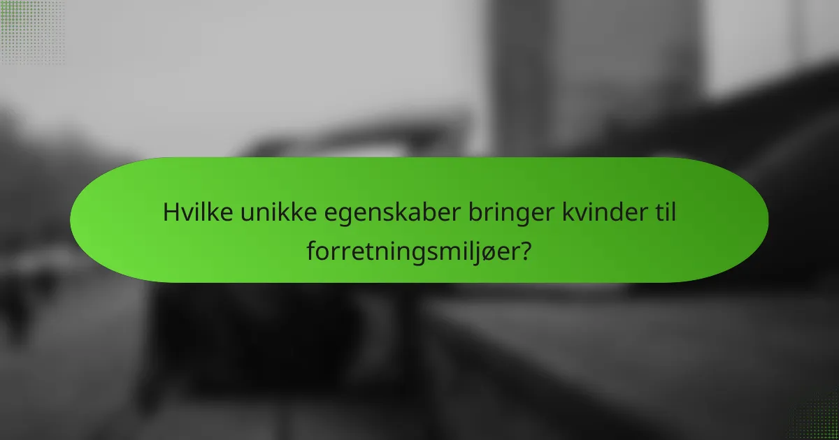 Hvilke unikke egenskaber bringer kvinder til forretningsmiljøer?