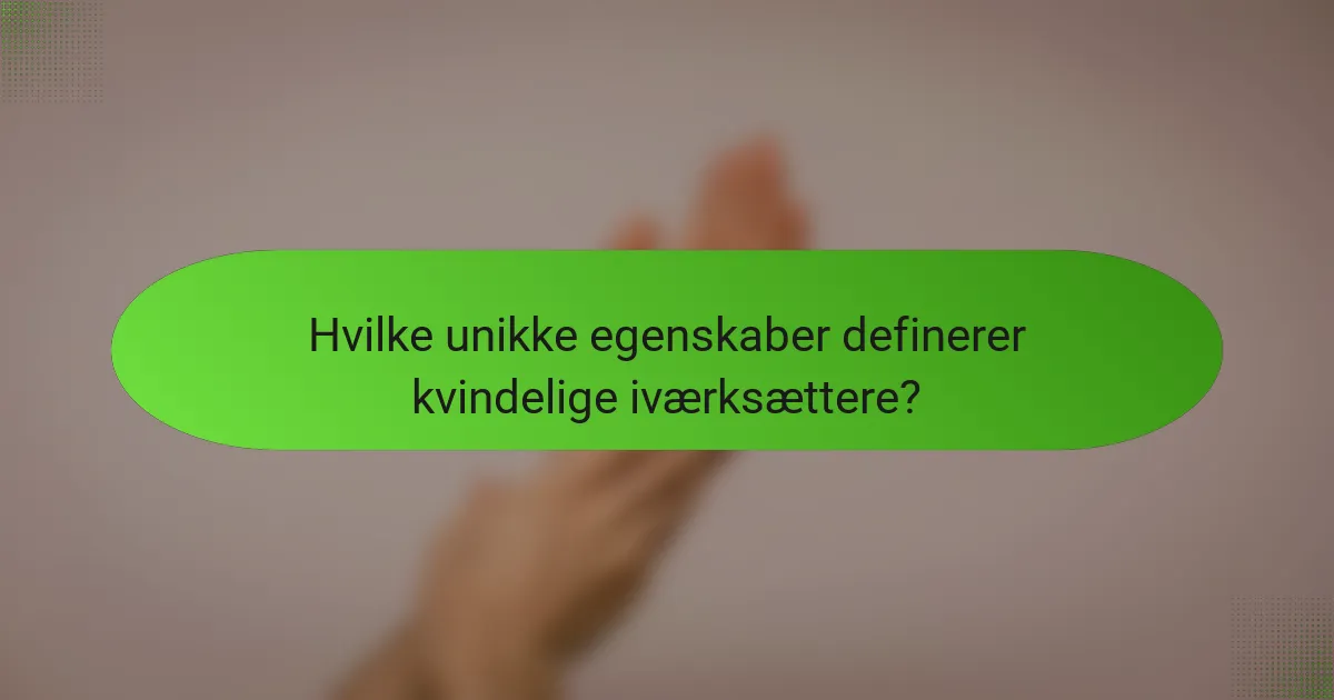 Hvilke unikke egenskaber definerer kvindelige iværksættere?