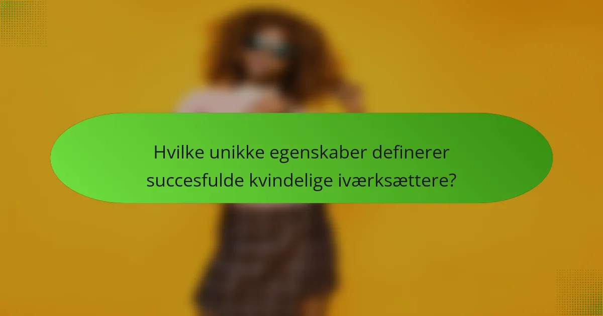 Hvilke unikke egenskaber definerer succesfulde kvindelige iværksættere?