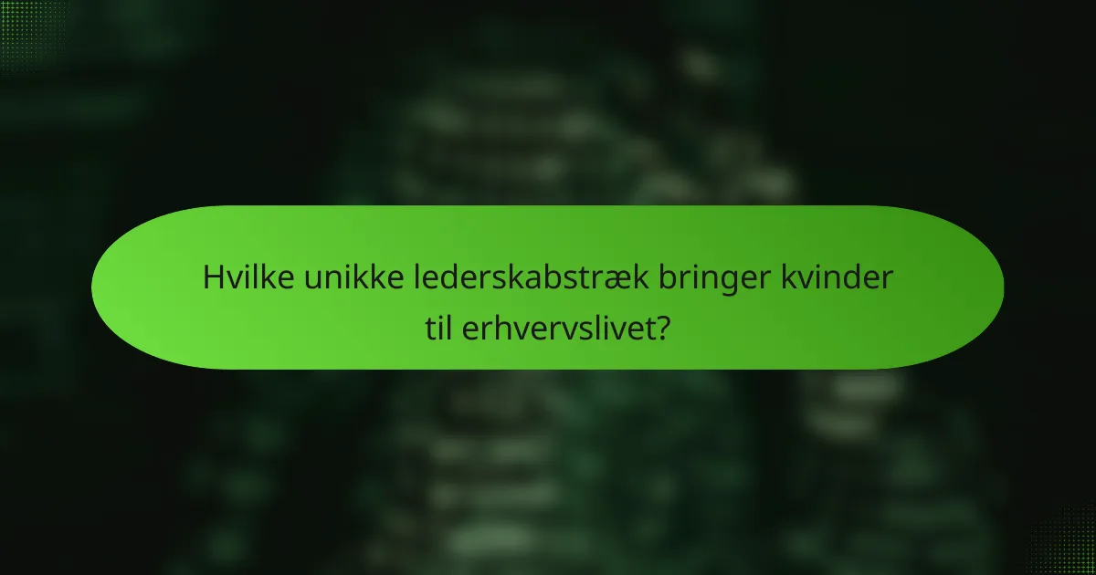 Hvilke unikke lederskabstræk bringer kvinder til erhvervslivet?