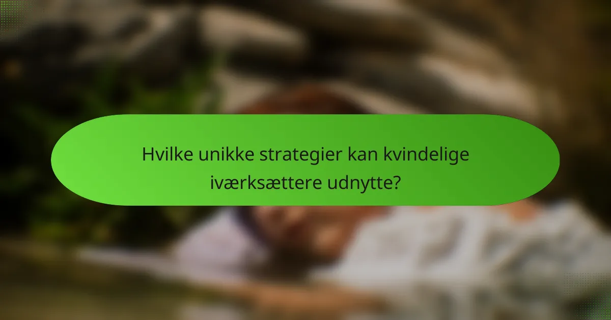 Hvilke unikke strategier kan kvindelige iværksættere udnytte?
