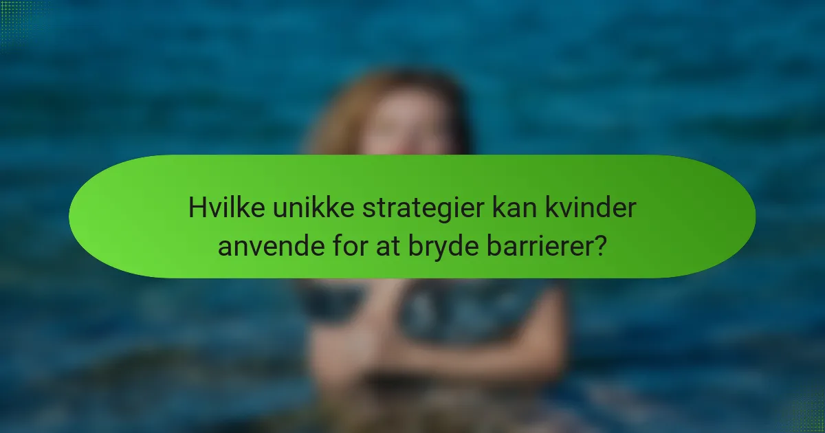 Hvilke unikke strategier kan kvinder anvende for at bryde barrierer?