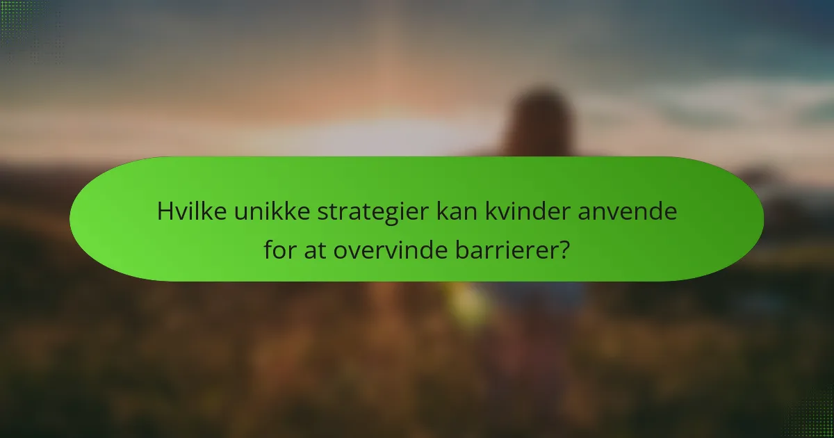 Hvilke unikke strategier kan kvinder anvende for at overvinde barrierer?