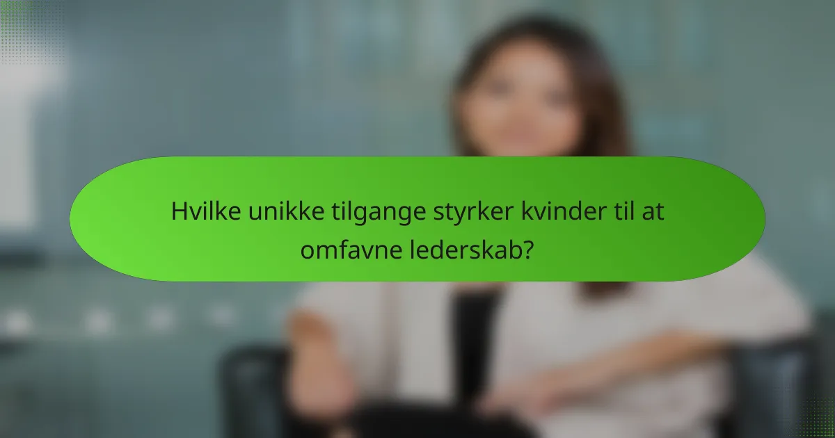Hvilke unikke tilgange styrker kvinder til at omfavne lederskab?