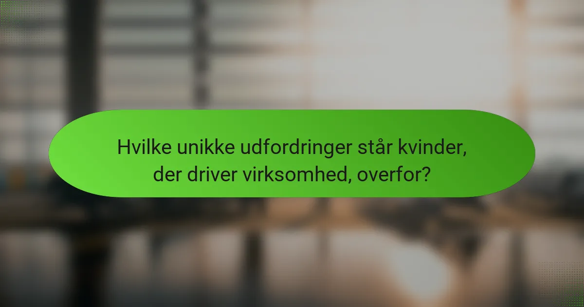 Hvilke unikke udfordringer står kvinder, der driver virksomhed, overfor?