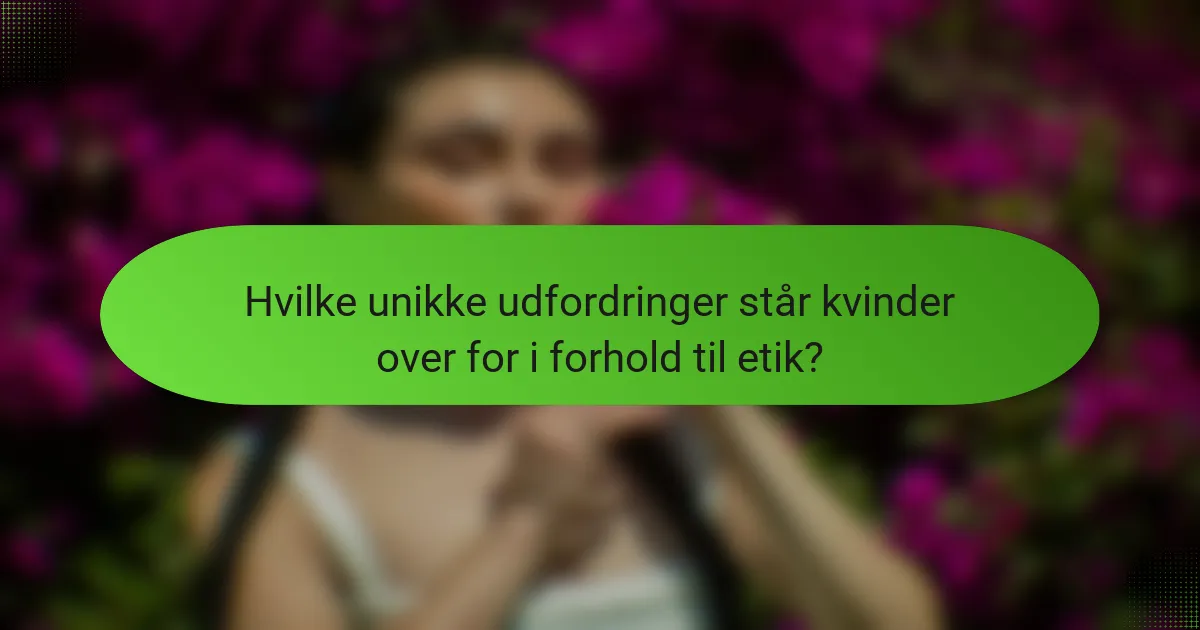 Hvilke unikke udfordringer står kvinder over for i forhold til etik?