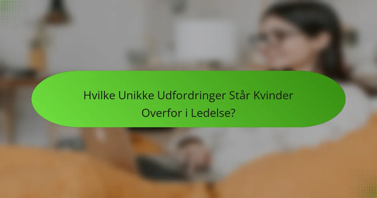 Hvilke Unikke Udfordringer Står Kvinder Overfor i Ledelse?