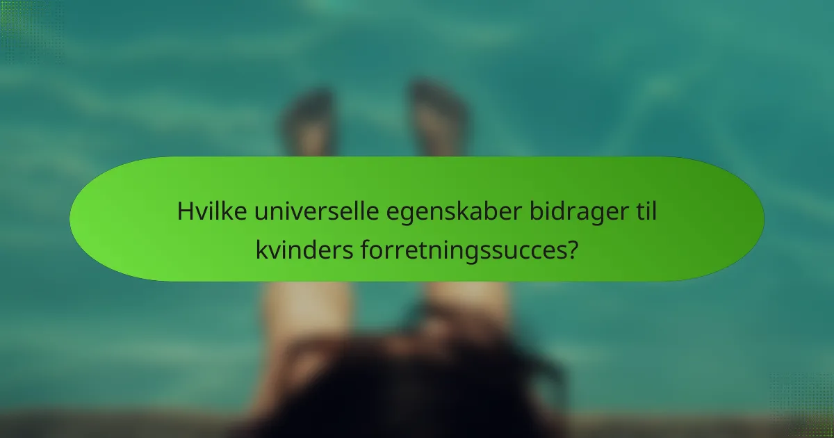 Hvilke universelle egenskaber bidrager til kvinders forretningssucces?