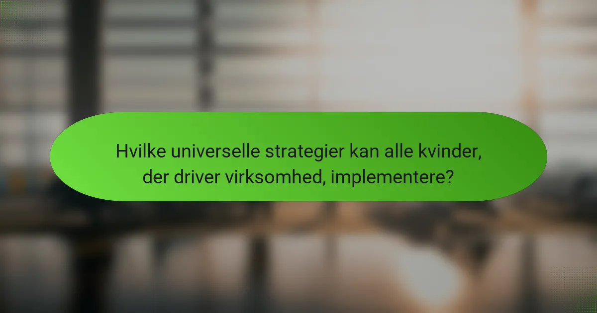 Hvilke universelle strategier kan alle kvinder, der driver virksomhed, implementere?