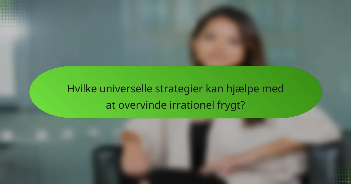 Hvilke universelle strategier kan hjælpe med at overvinde irrationel frygt?