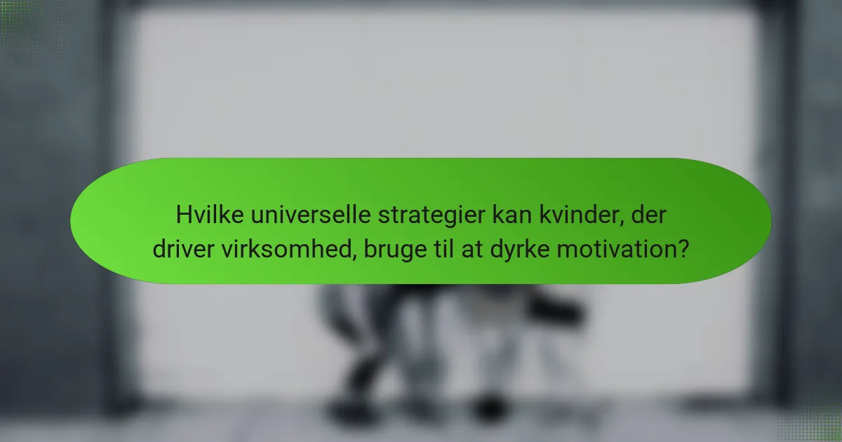 Hvilke universelle strategier kan kvinder, der driver virksomhed, bruge til at dyrke motivation?