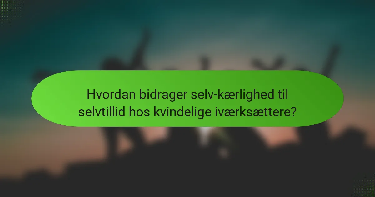 Hvordan bidrager selv-kærlighed til selvtillid hos kvindelige iværksættere?
