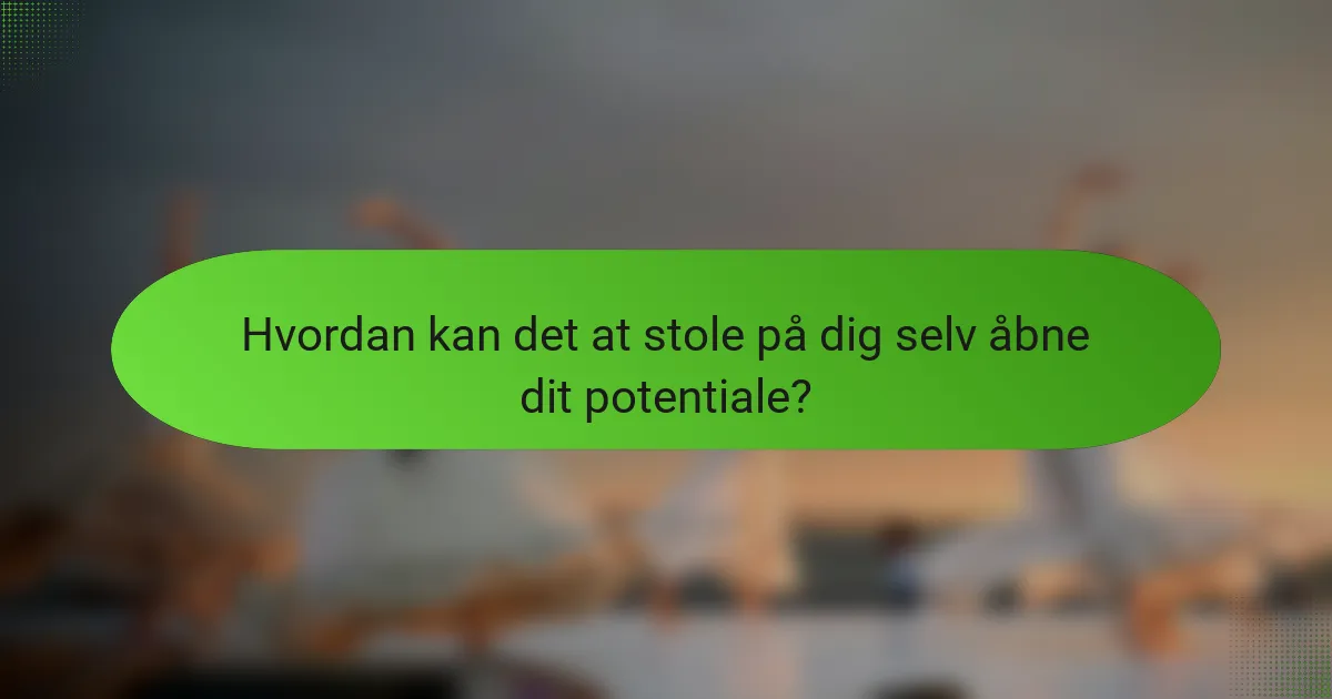 Hvordan kan det at stole på dig selv åbne dit potentiale?