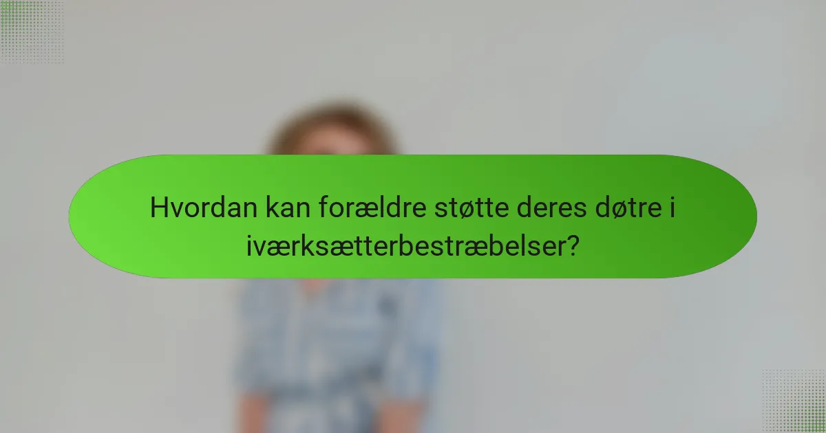 Hvordan kan forældre støtte deres døtre i iværksætterbestræbelser?