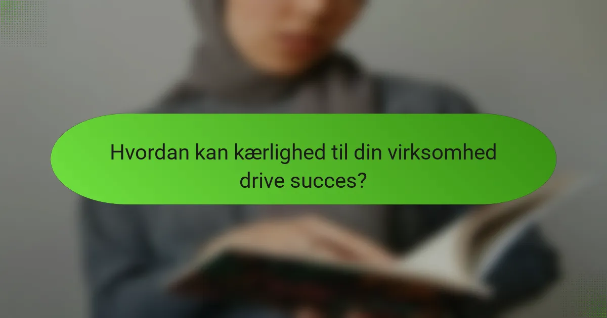 Hvordan kan kærlighed til din virksomhed drive succes?
