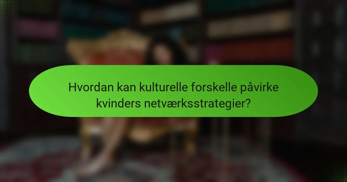 Hvordan kan kulturelle forskelle påvirke kvinders netværksstrategier?