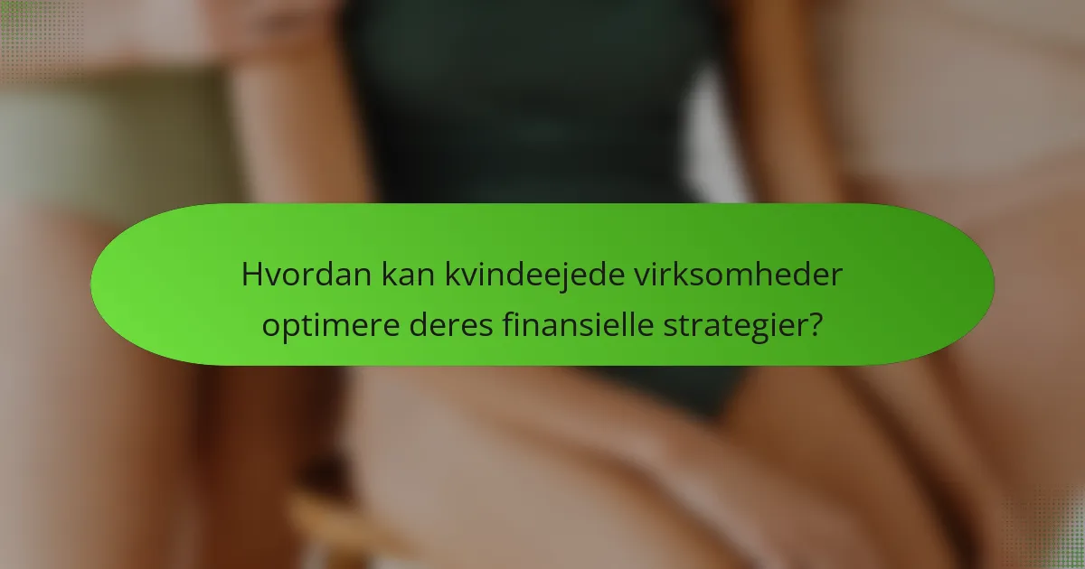 Hvordan kan kvindeejede virksomheder optimere deres finansielle strategier?