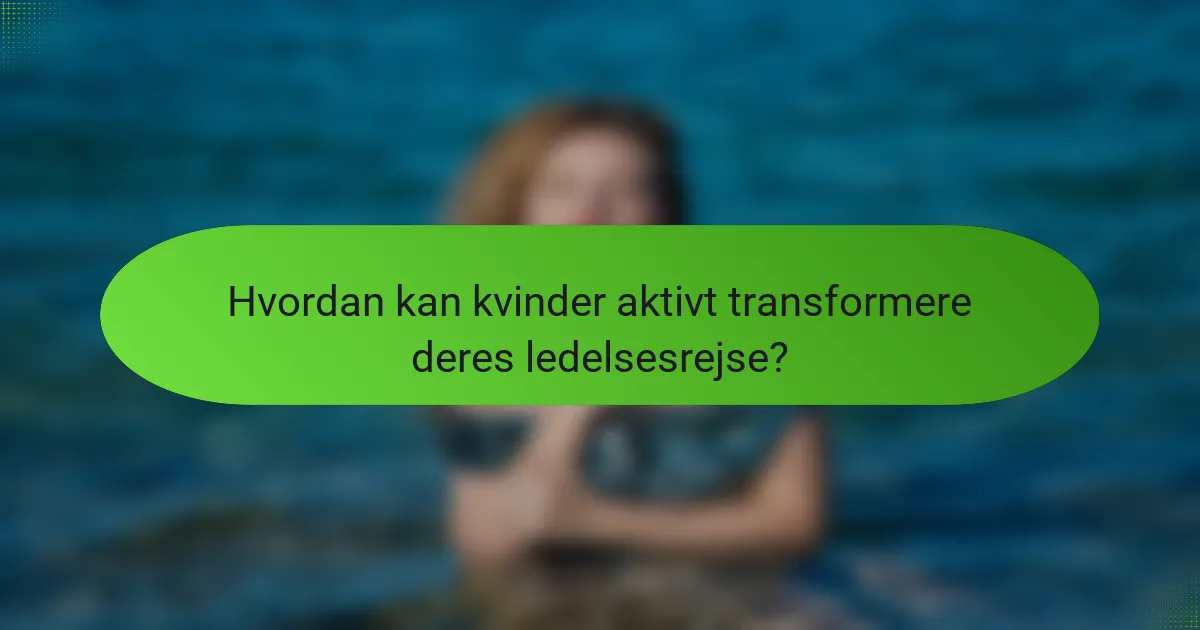 Hvordan kan kvinder aktivt transformere deres ledelsesrejse?