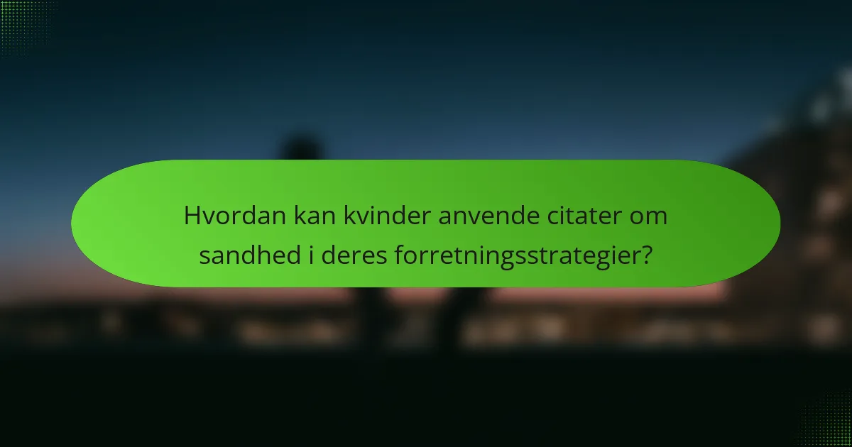 Hvordan kan kvinder anvende citater om sandhed i deres forretningsstrategier?