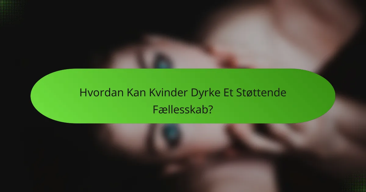 Hvordan Kan Kvinder Dyrke Et Støttende Fællesskab?