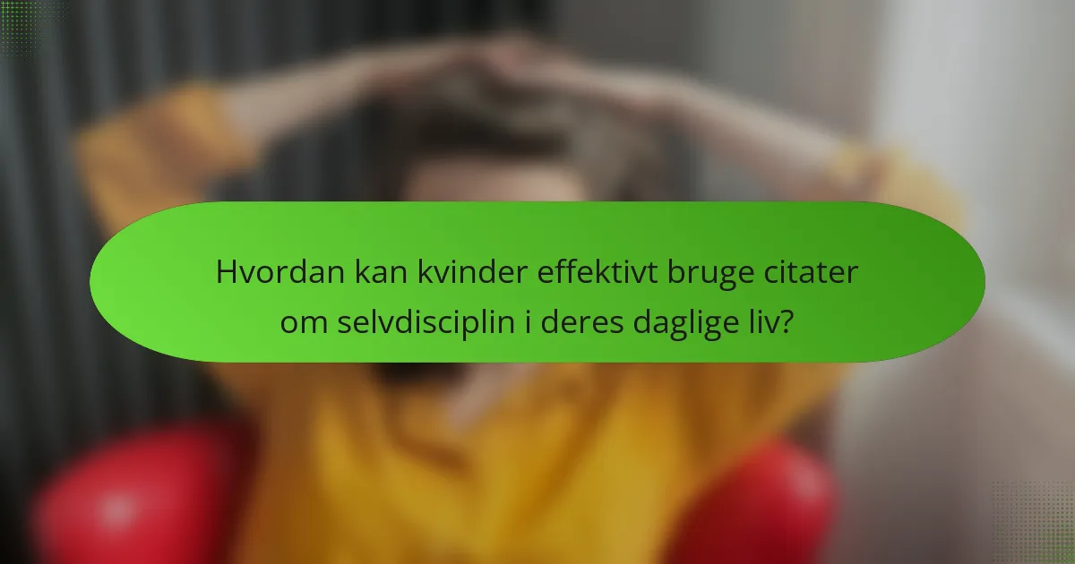 Hvordan kan kvinder effektivt bruge citater om selvdisciplin i deres daglige liv?