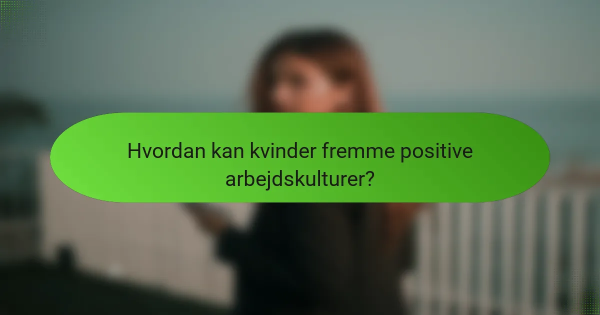 Hvordan kan kvinder fremme positive arbejdskulturer?