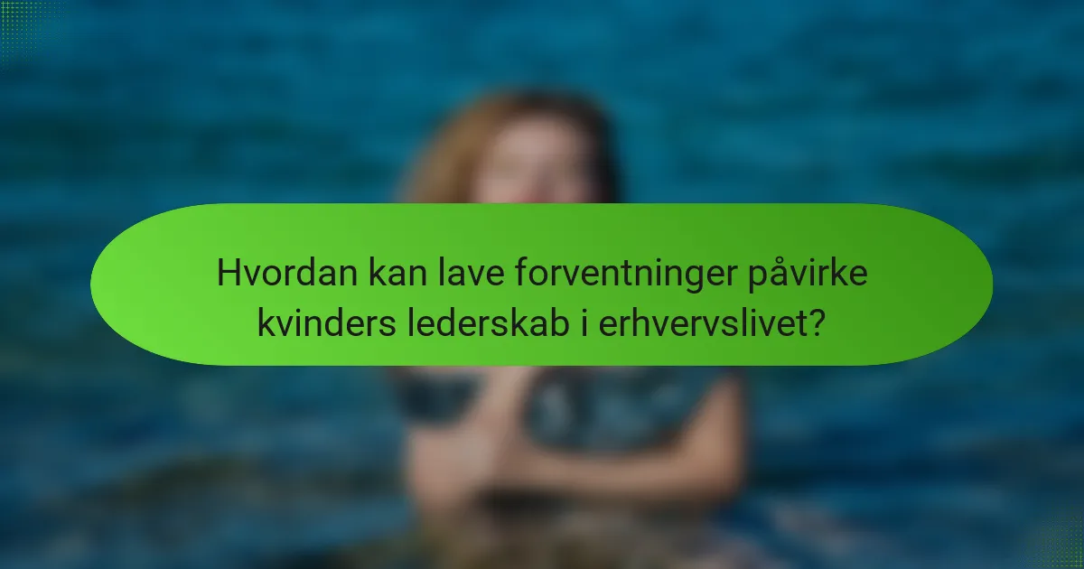 Hvordan kan lave forventninger påvirke kvinders lederskab i erhvervslivet?