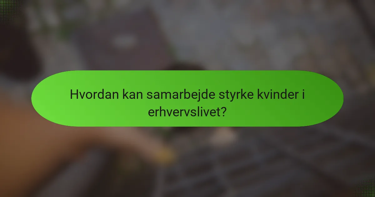 Hvordan kan samarbejde styrke kvinder i erhvervslivet?