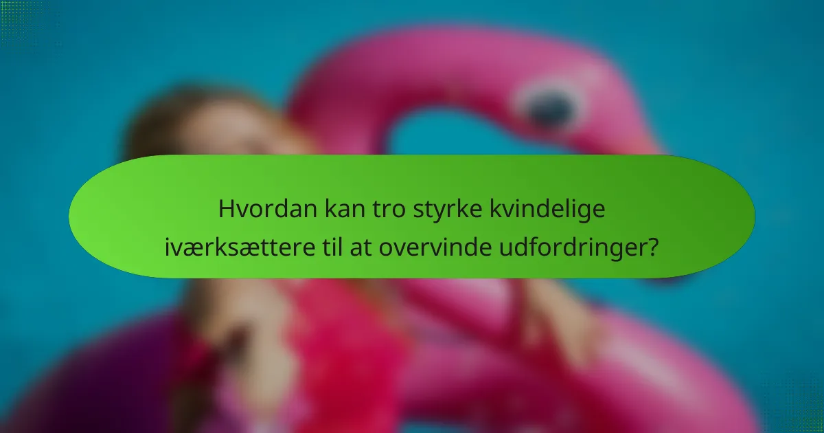 Hvordan kan tro styrke kvindelige iværksættere til at overvinde udfordringer?
