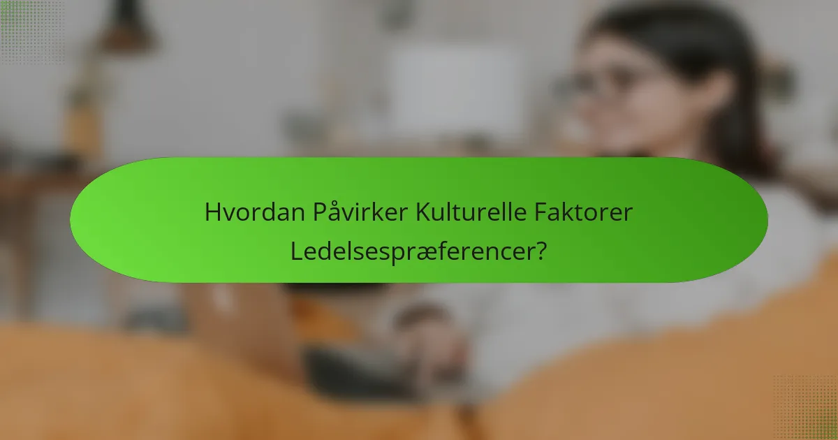 Hvordan Påvirker Kulturelle Faktorer Ledelsespræferencer?