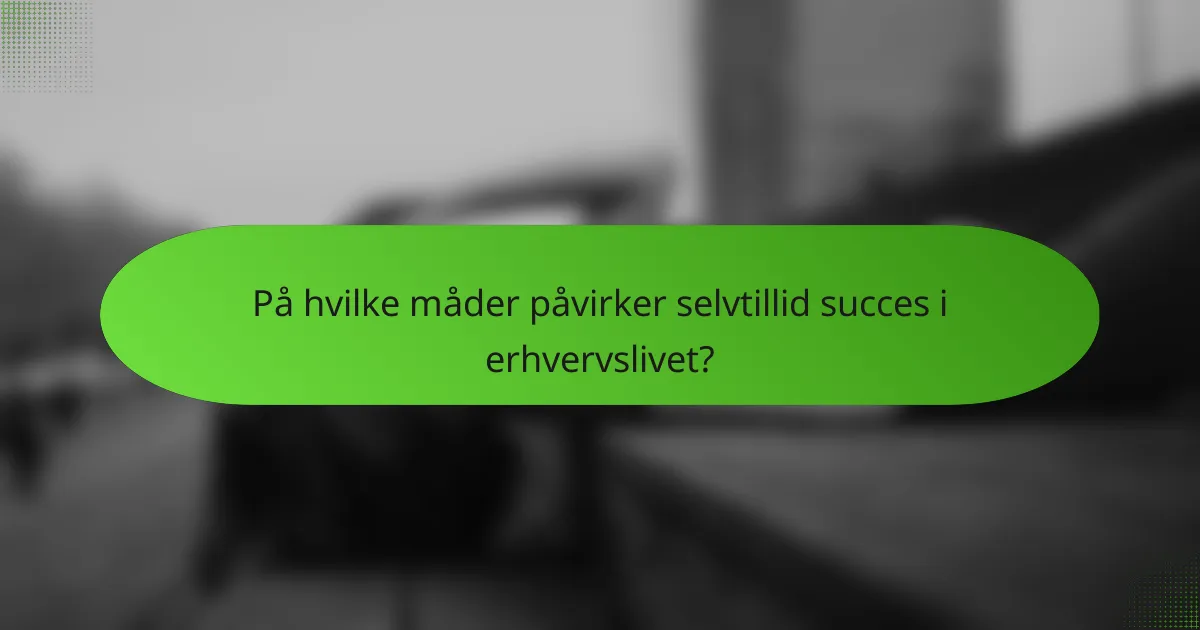 På hvilke måder påvirker selvtillid succes i erhvervslivet?